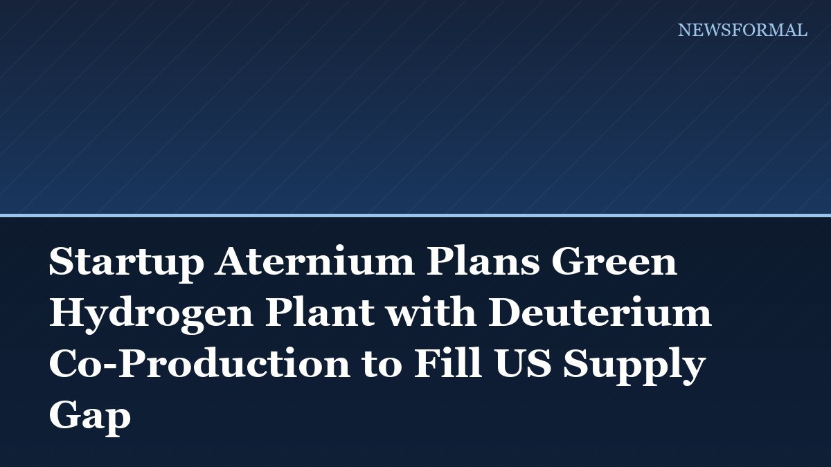 Startup Aternium Plans Green Hydrogen Plant with Deuterium Co-Production to Fill US Supply Gap