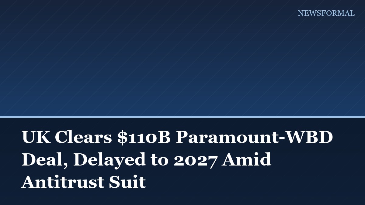 UK Clears $110B Paramount-WBD Deal, Delayed to 2027 Amid Antitrust Suit