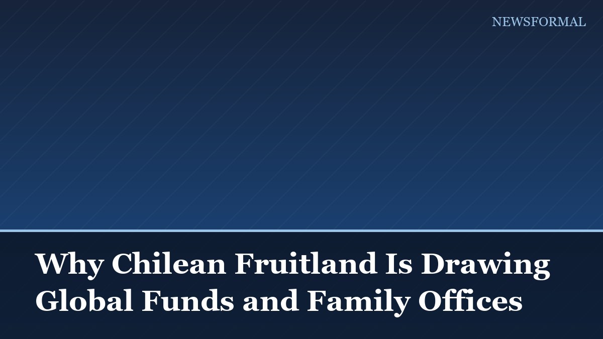 Why Chilean Fruitland Is Drawing Global Funds and Family Offices