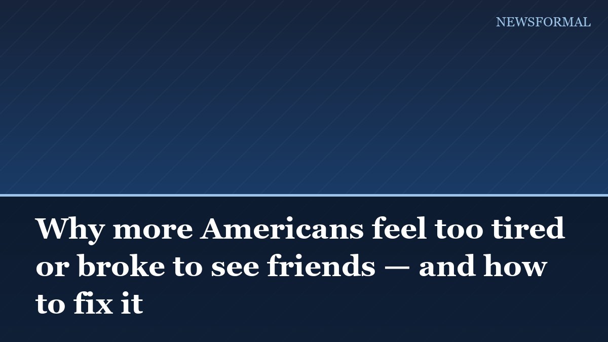 Why more Americans feel too tired or broke to see friends — and how to fix it