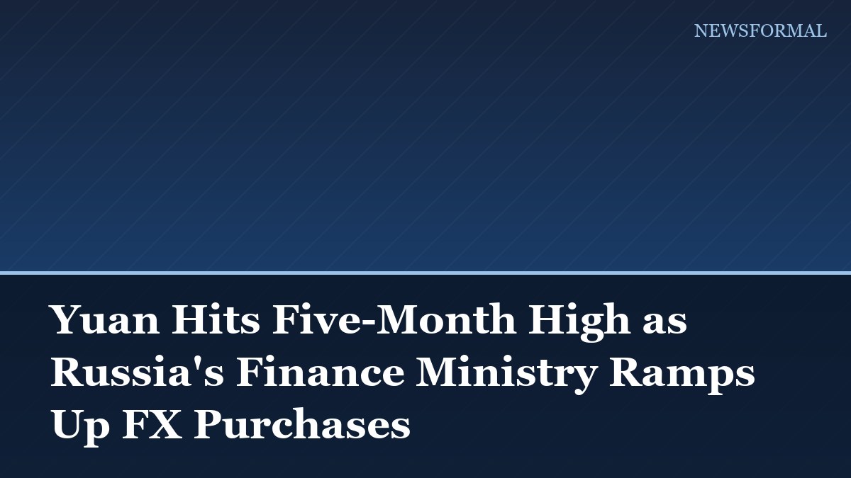 Yuan Hits Five-Month High as Russia's Finance Ministry Ramps Up FX Purchases