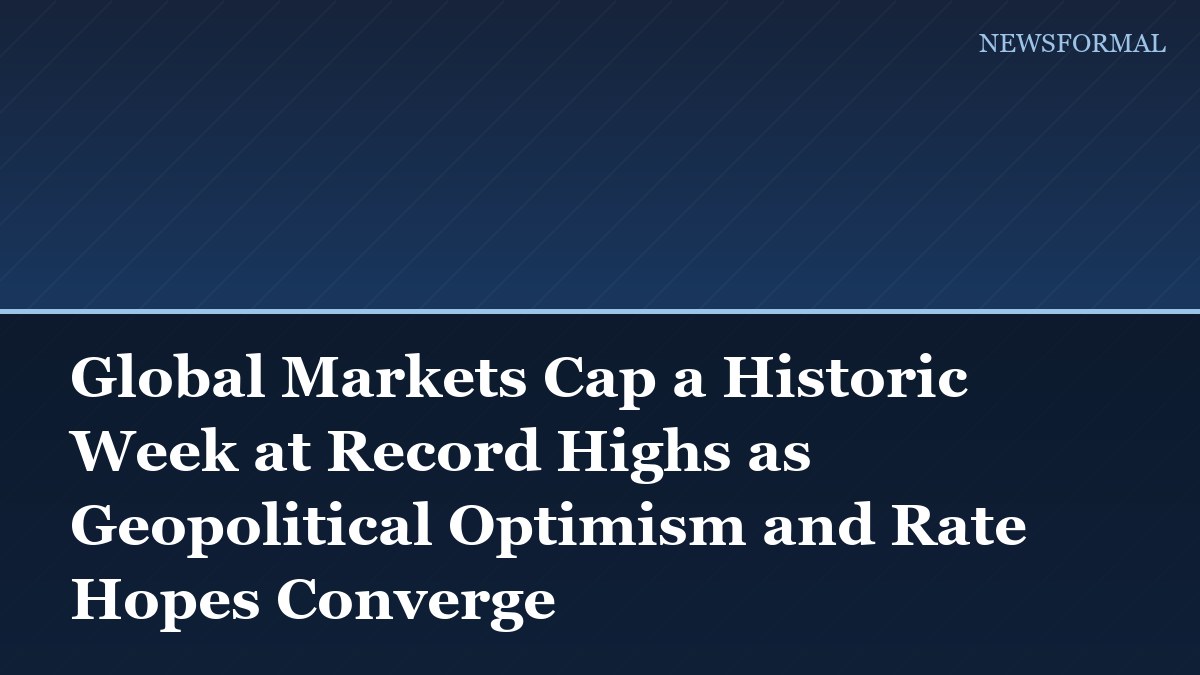 Global Markets Cap a Historic Week at Record Highs as Geopolitical Optimism and Rate Hopes Converge