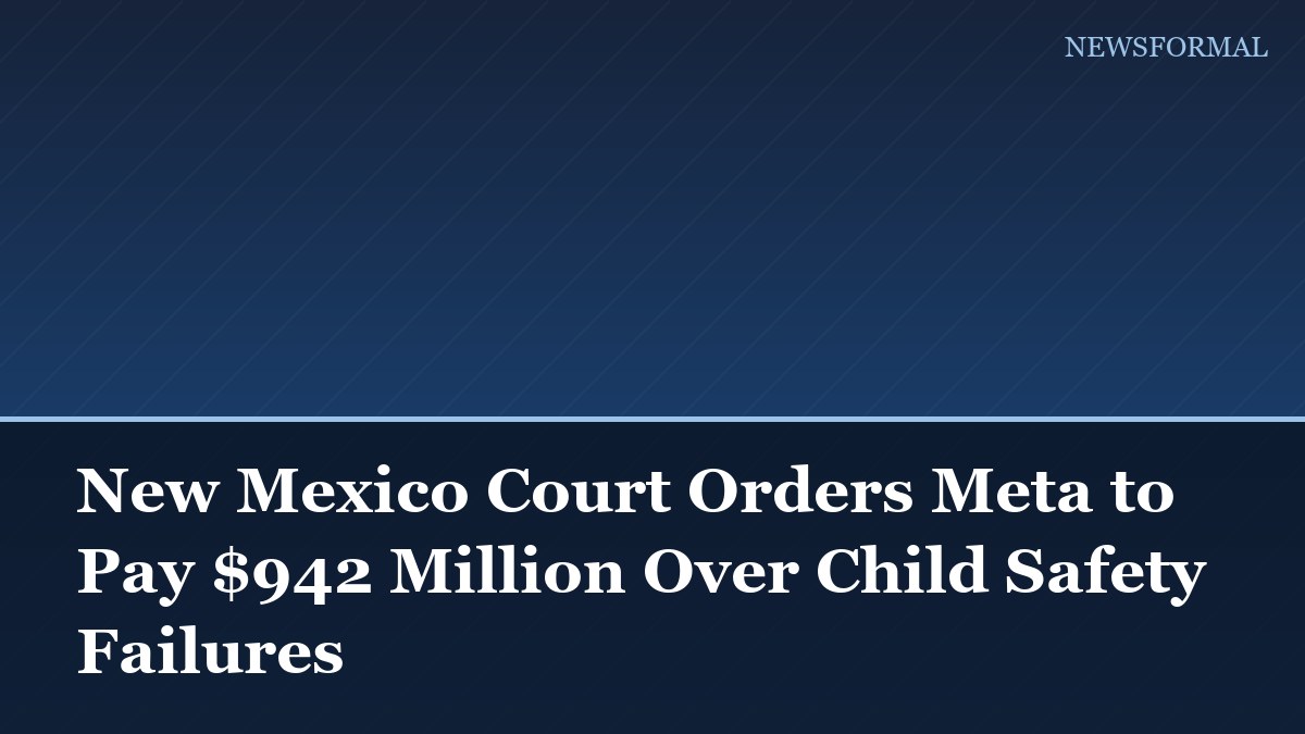 New Mexico Court Orders Meta to Pay $942 Million Over Child Safety Failures