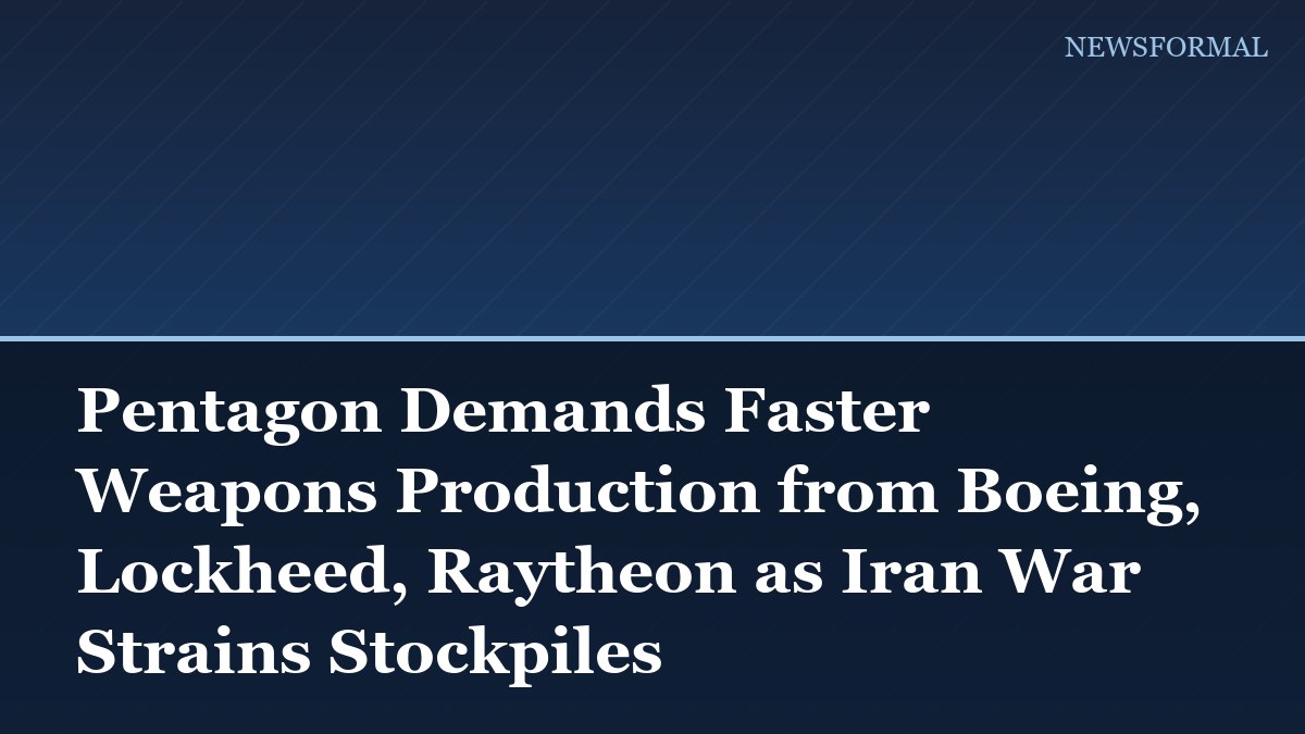 Pentagon Demands Faster Weapons Production from Boeing, Lockheed, Raytheon as Iran War Strains Stockpiles
