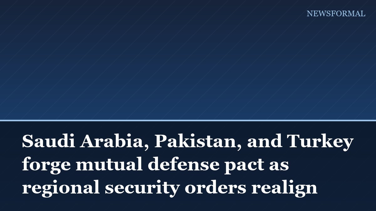 Saudi Arabia, Pakistan, and Turkey forge mutual defense pact as regional security orders realign