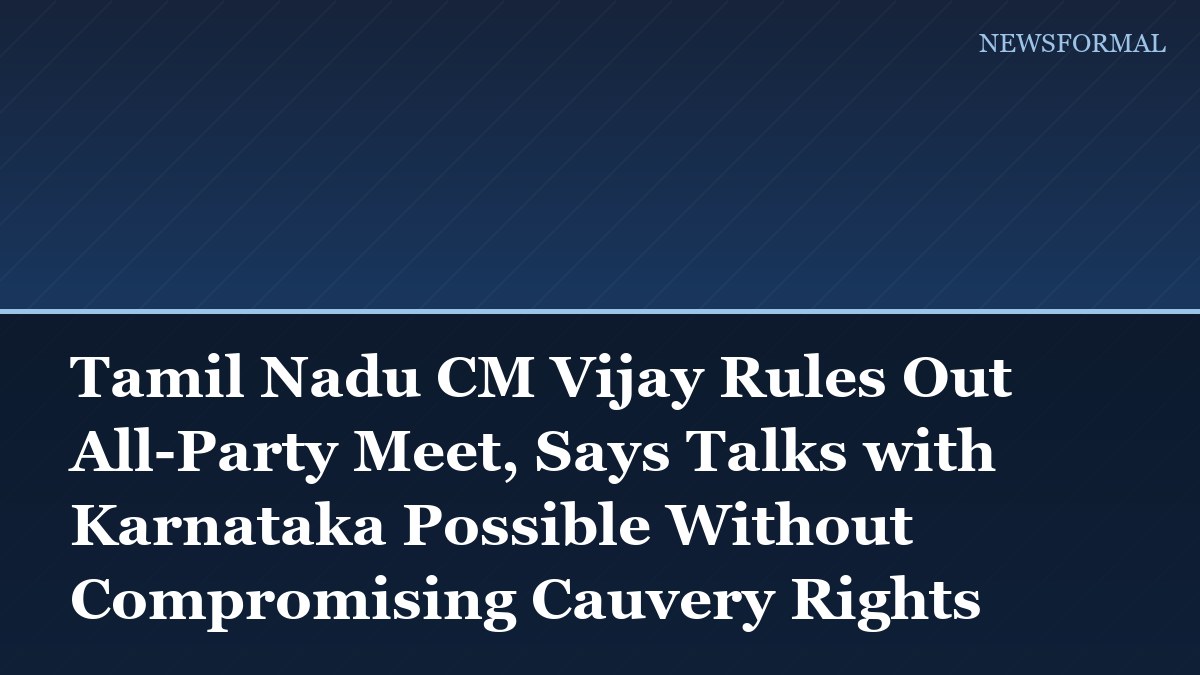 Tamil Nadu CM Vijay Rules Out All-Party Meet, Says Talks with Karnataka Possible Without Compromising Cauvery Rights