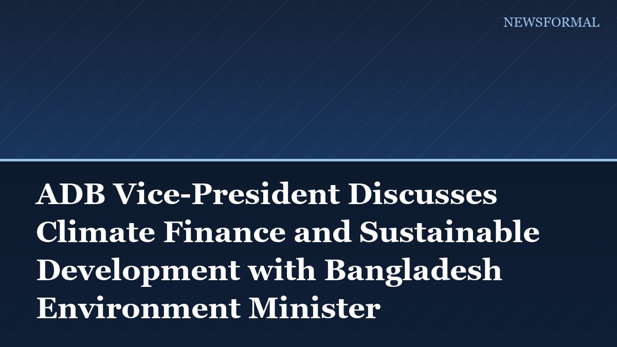 ADB Vice-President Discusses Climate Finance and Sustainable Development with Bangladesh Environment Minister