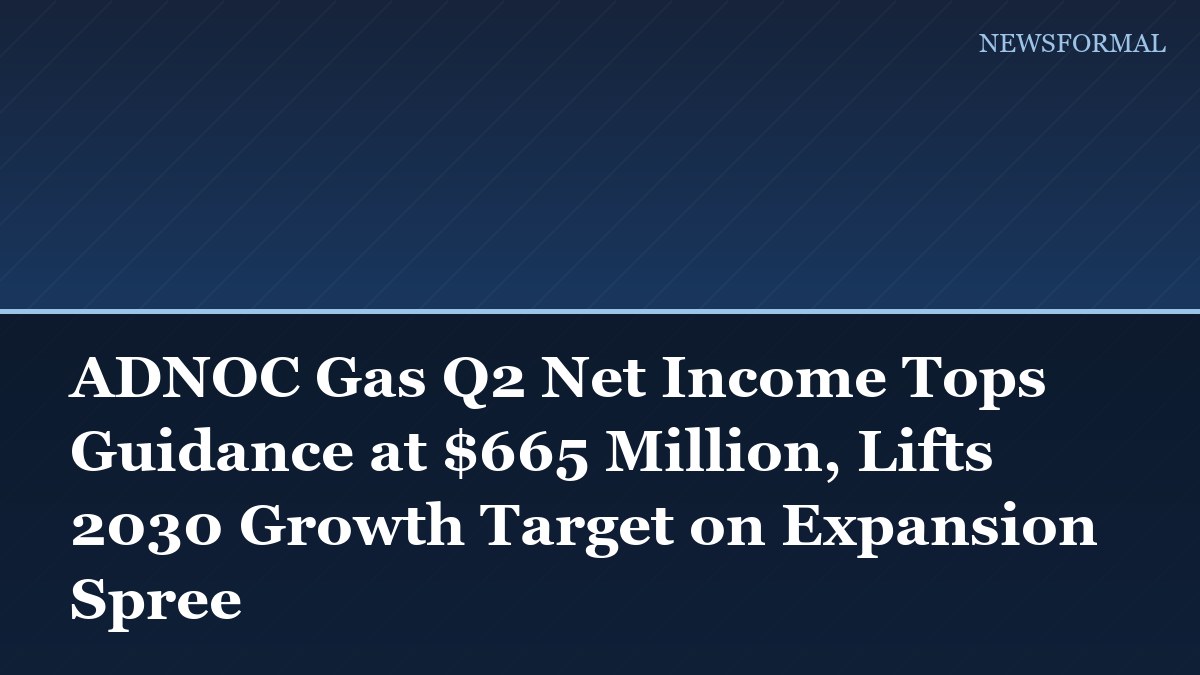 ADNOC Gas Q2 Net Income Tops Guidance at $665 Million, Lifts 2030 Growth Target on Expansion Spree