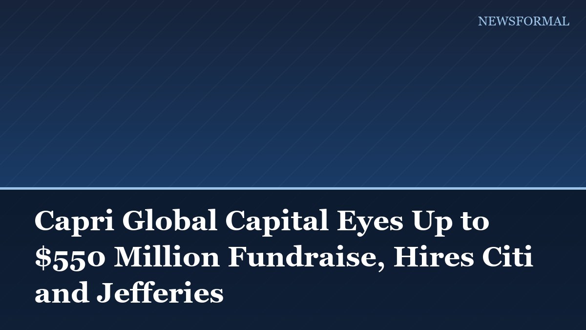 Capri Global Capital Eyes Up to $550 Million Fundraise, Hires Citi and Jefferies