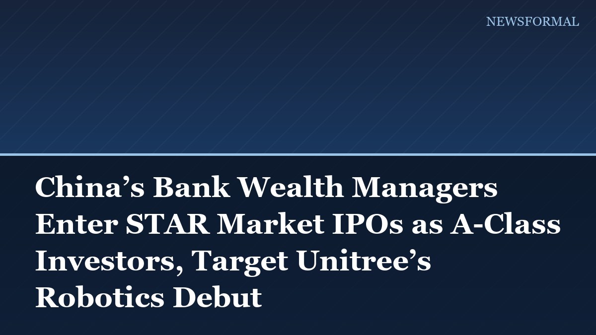 China’s Bank Wealth Managers Enter STAR Market IPOs as A-Class Investors, Target Unitree’s Robotics Debut