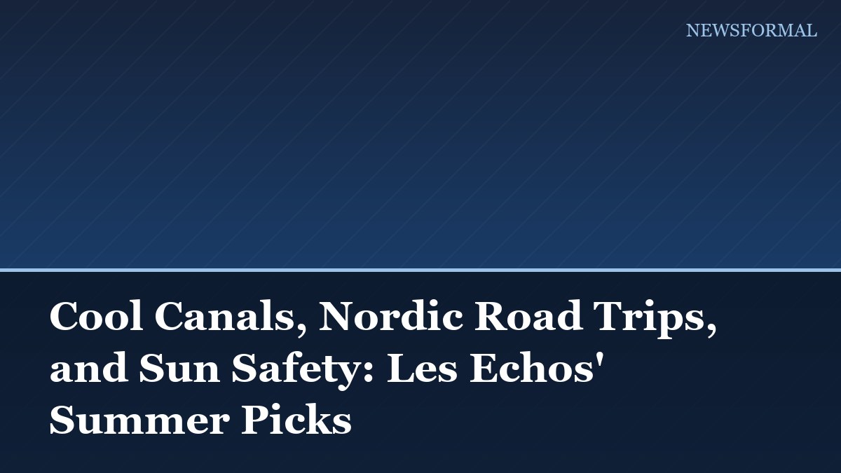 Cool Canals, Nordic Road Trips, and Sun Safety: Les Echos' Summer Picks