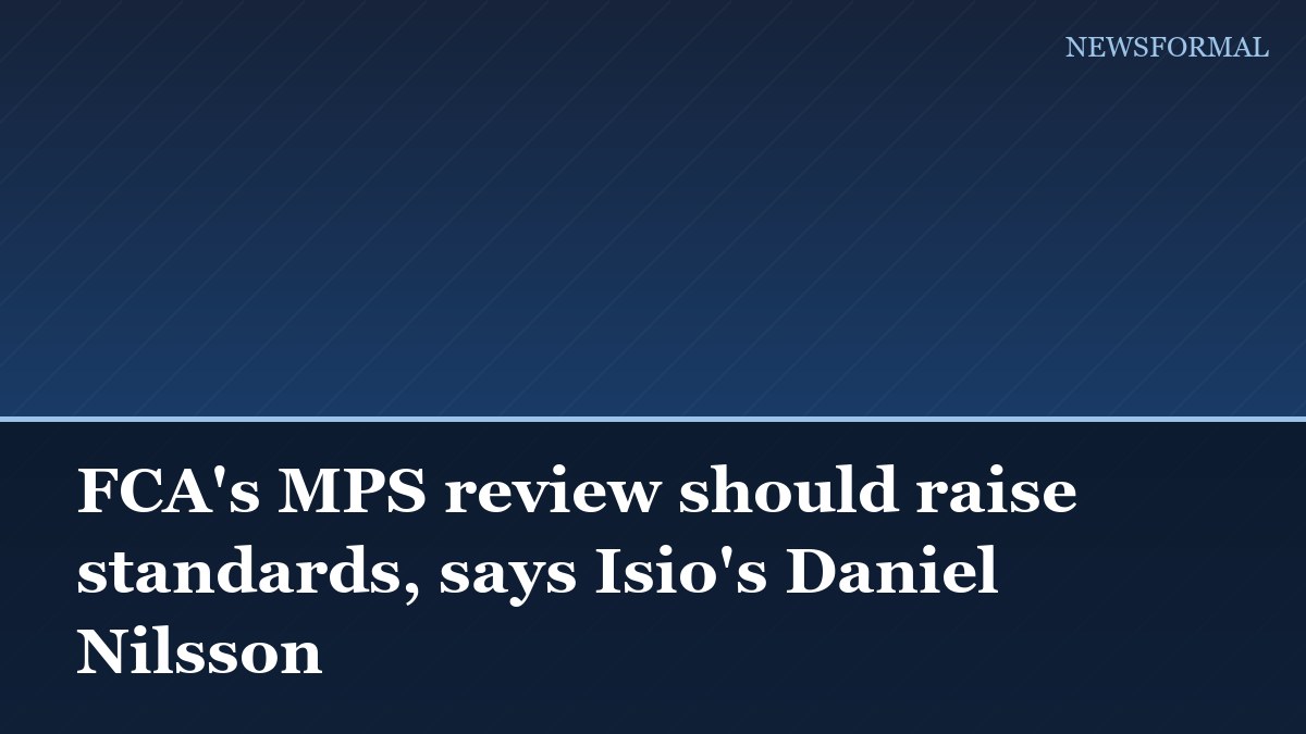 FCA's MPS review should raise standards, says Isio's Daniel Nilsson