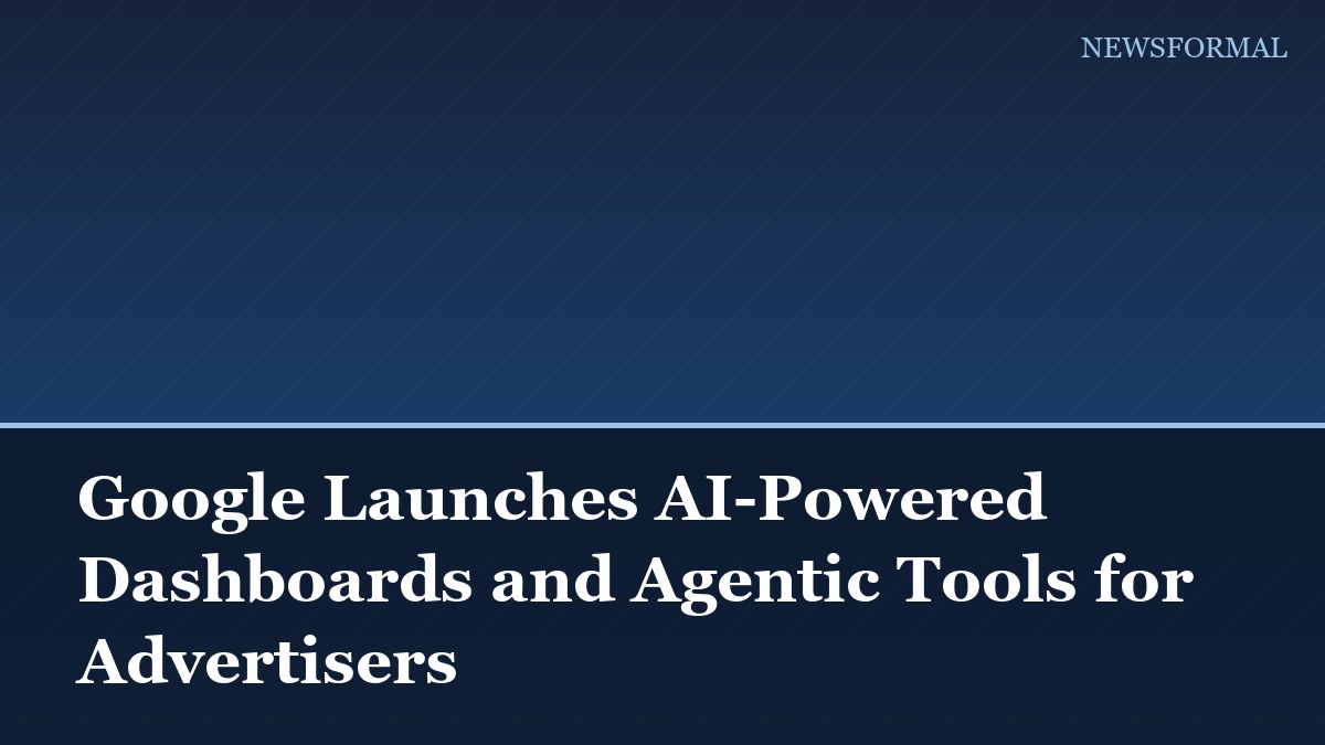 Google Launches AI-Powered Dashboards and Agentic Tools for Advertisers