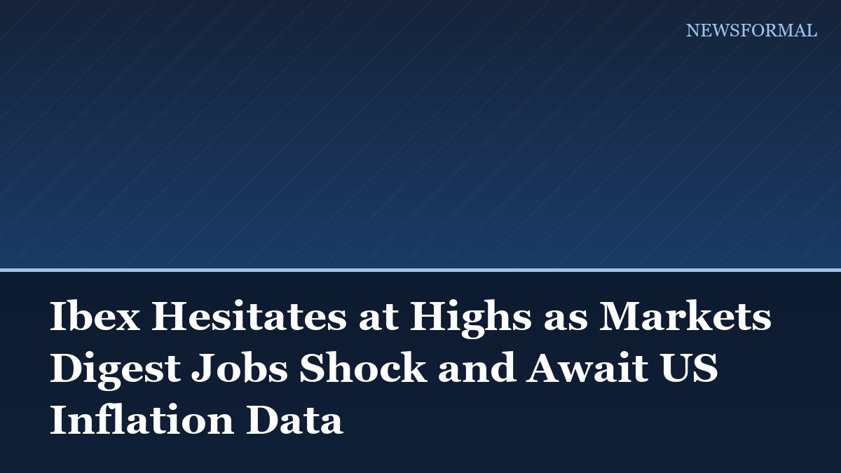 Ibex Hesitates at Highs as Markets Digest Jobs Shock and Await US Inflation Data