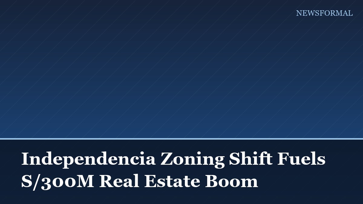 Independencia Zoning Shift Fuels S/300M Real Estate Boom