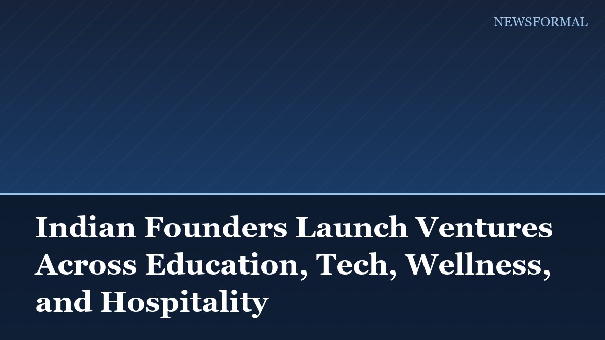 Indian Founders Launch Ventures Across Education, Tech, Wellness, and Hospitality
