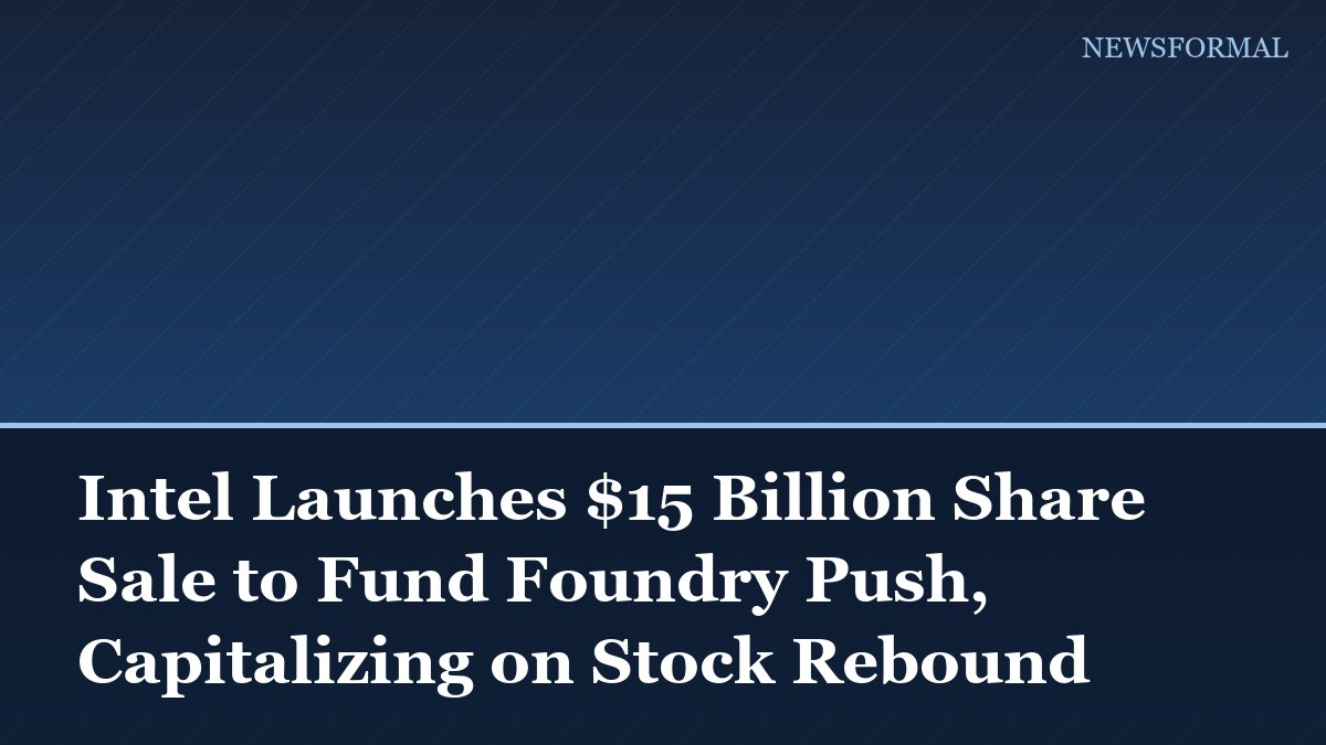 Intel Launches $15 Billion Share Sale to Fund Foundry Push, Capitalizing on Stock Rebound