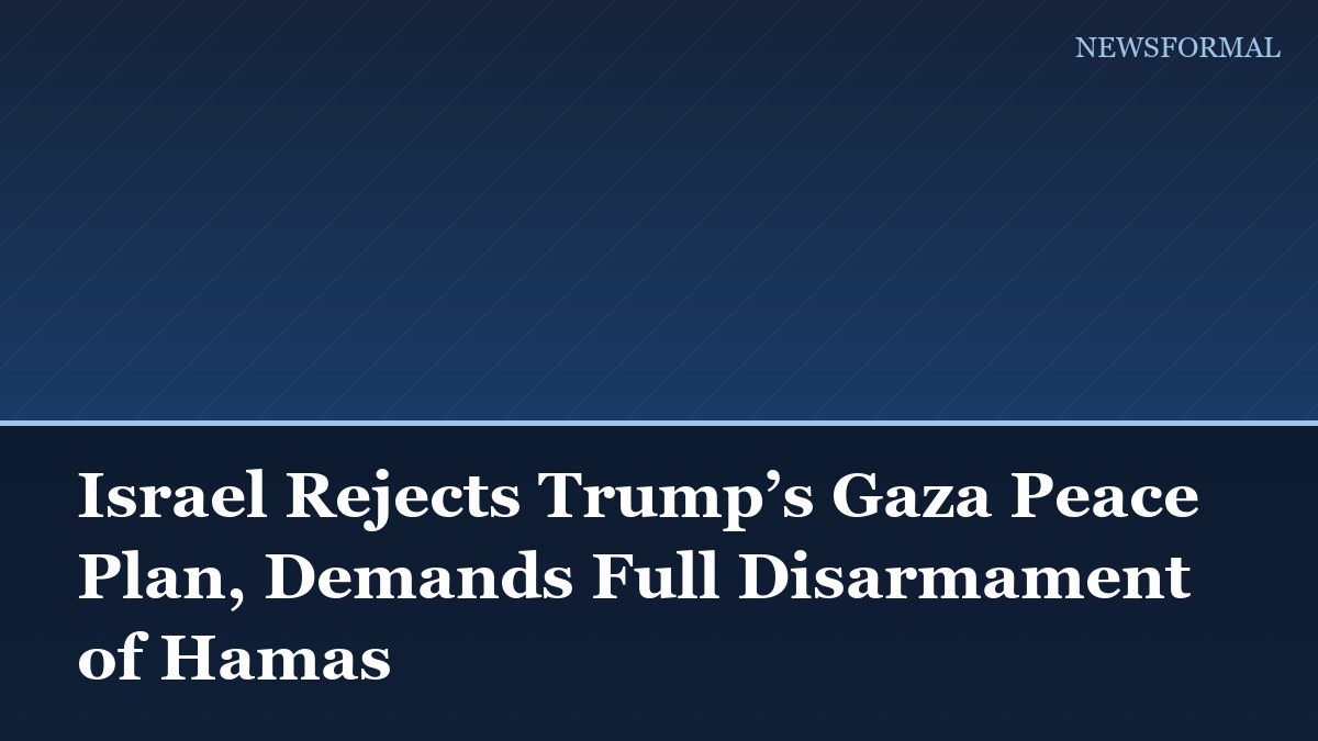 Israel Rejects Trump’s Gaza Peace Plan, Demands Full Disarmament of Hamas