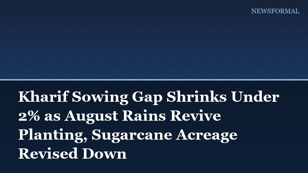 Kharif Sowing Gap Shrinks Under 2% as August Rains Revive Planting, Sugarcane Acreage Revised Down