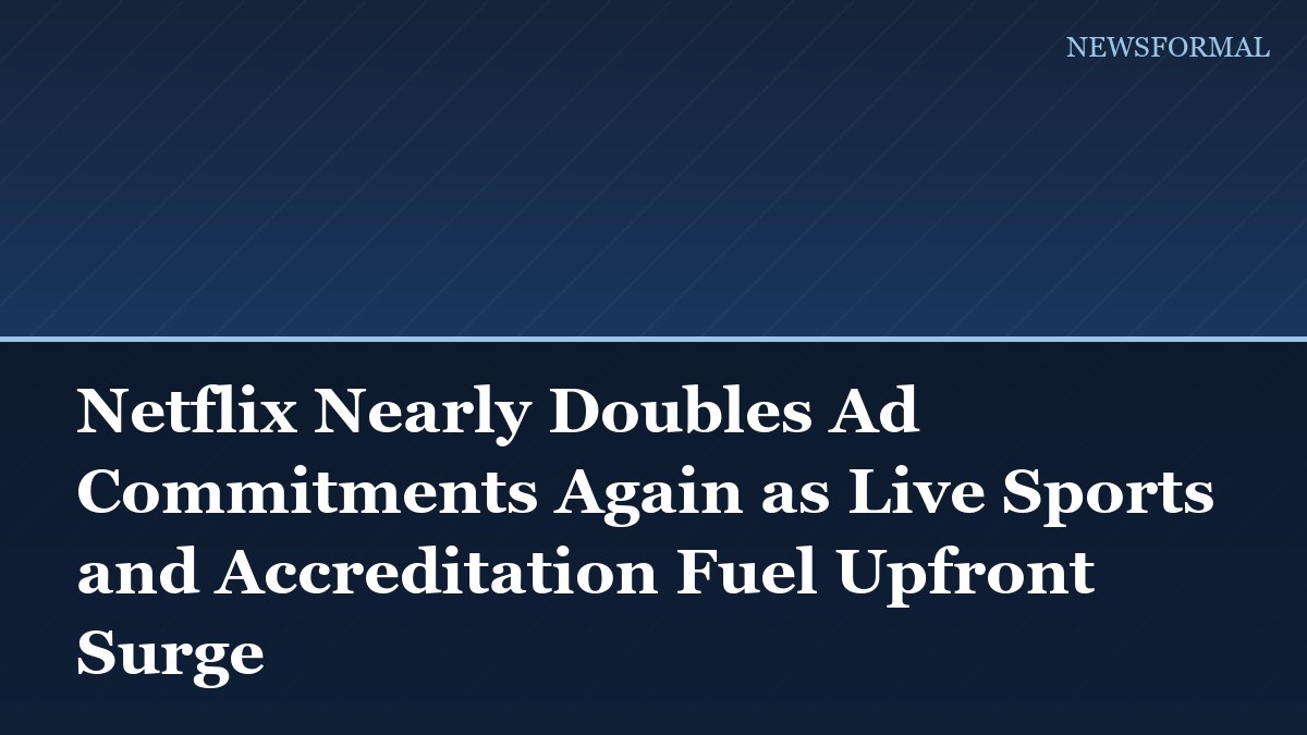 Netflix Nearly Doubles Ad Commitments Again as Live Sports and Accreditation Fuel Upfront Surge