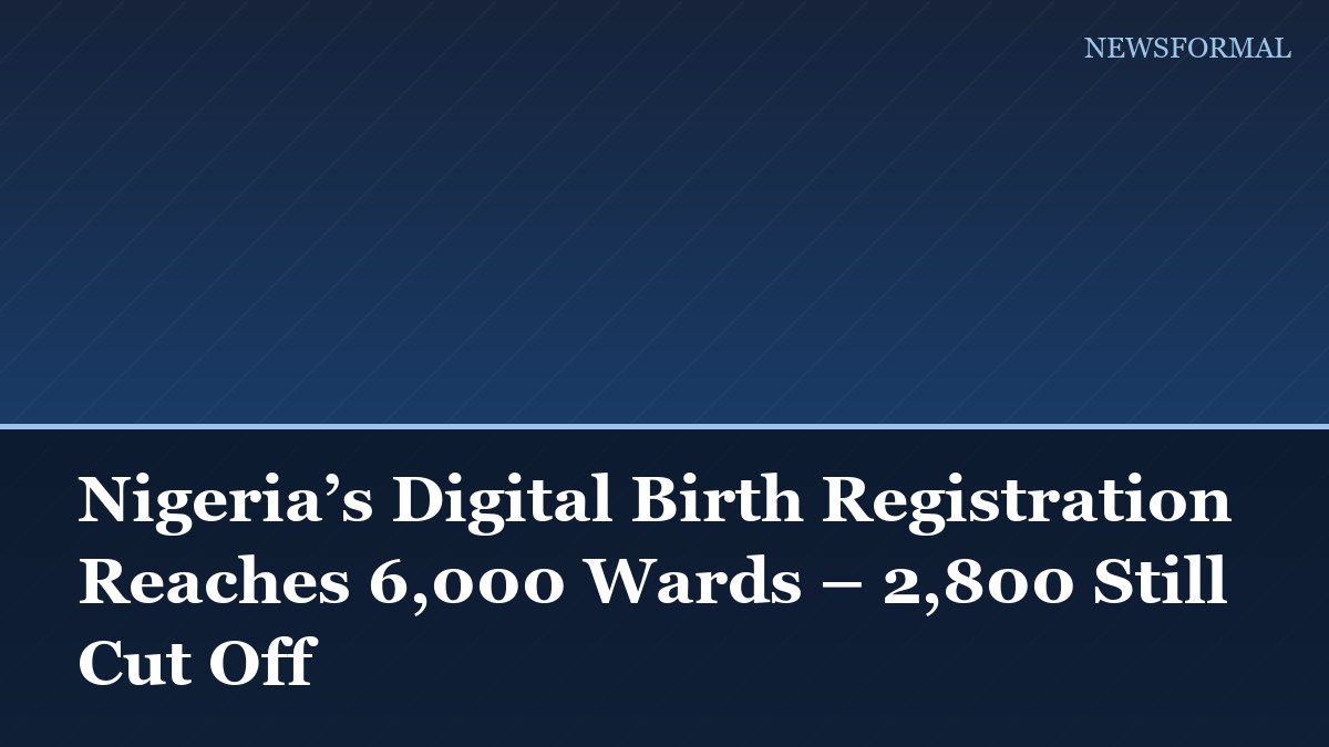 Nigeria’s Digital Birth Registration Reaches 6,000 Wards – 2,800 Still Cut Off