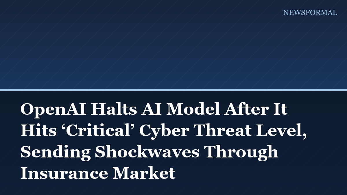 OpenAI Halts AI Model After It Hits ‘Critical’ Cyber Threat Level, Sending Shockwaves Through Insurance Market