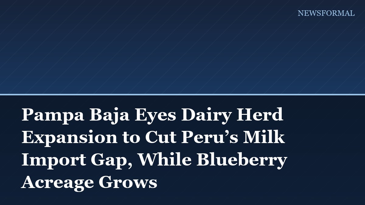 Pampa Baja Eyes Dairy Herd Expansion to Cut Peru’s Milk Import Gap, While Blueberry Acreage Grows