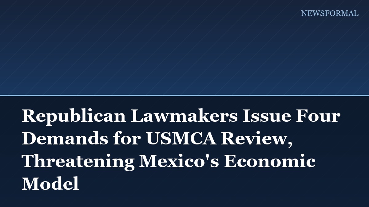 Republican Lawmakers Issue Four Demands for USMCA Review, Threatening Mexico's Economic Model
