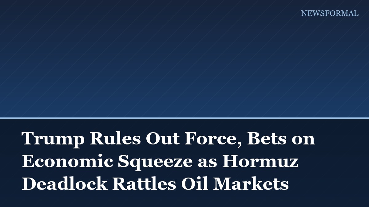 Trump Rules Out Force, Bets on Economic Squeeze as Hormuz Deadlock Rattles Oil Markets