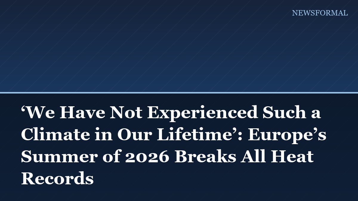 ‘We Have Not Experienced Such a Climate in Our Lifetime’: Europe’s Summer of 2026 Breaks All Heat Records