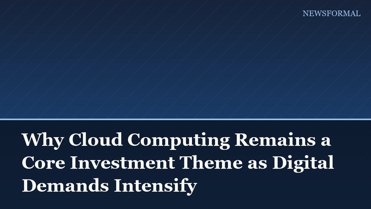 Why Cloud Computing Remains a Core Investment Theme as Digital Demands Intensify