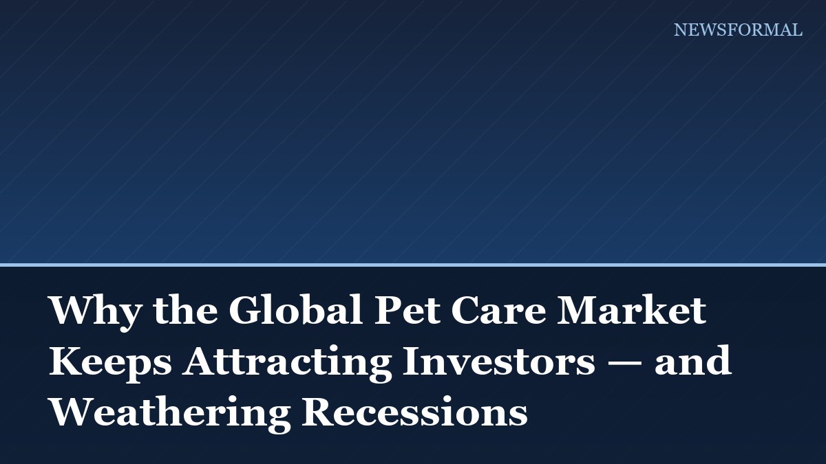 Why the Global Pet Care Market Keeps Attracting Investors — and Weathering Recessions