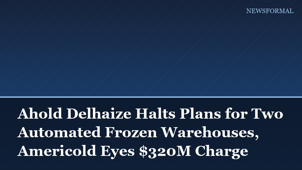 Ahold Delhaize Halts Plans for Two Automated Frozen Warehouses, Americold Eyes $320M Charge