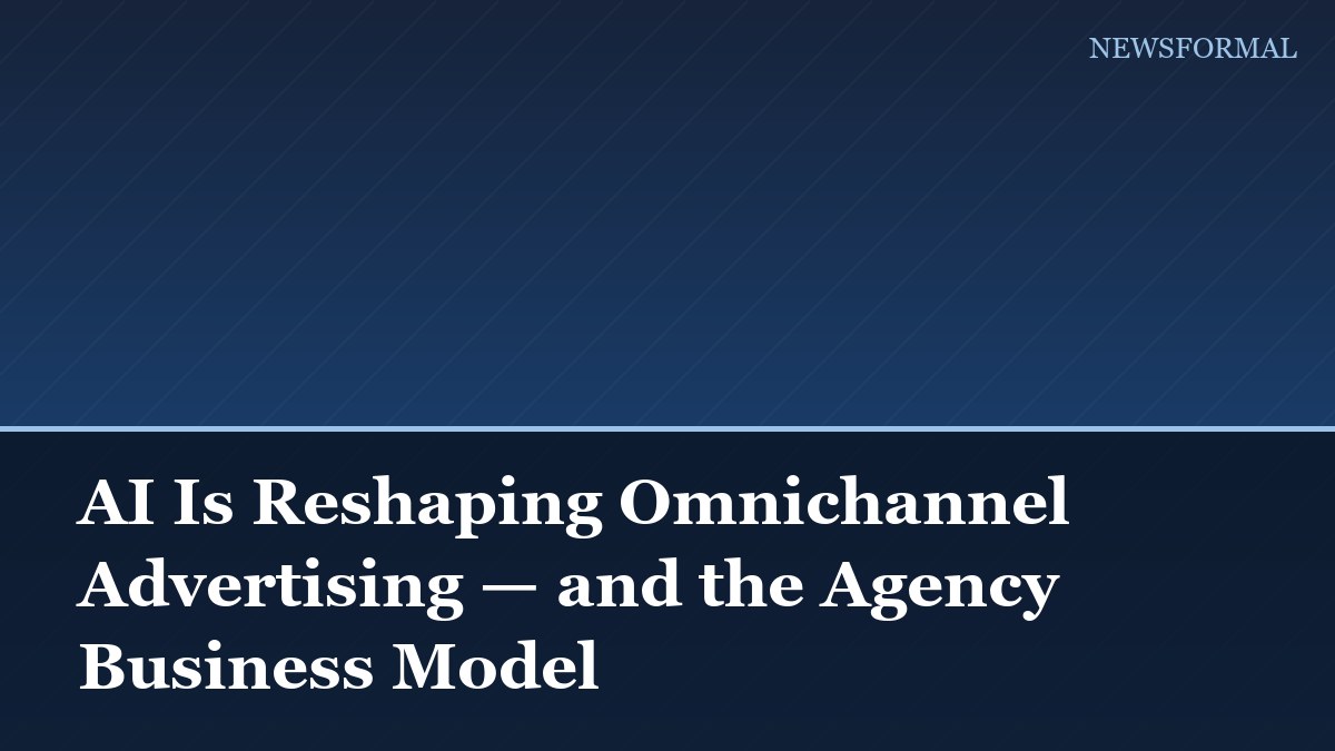 AI Is Reshaping Omnichannel Advertising — and the Agency Business Model