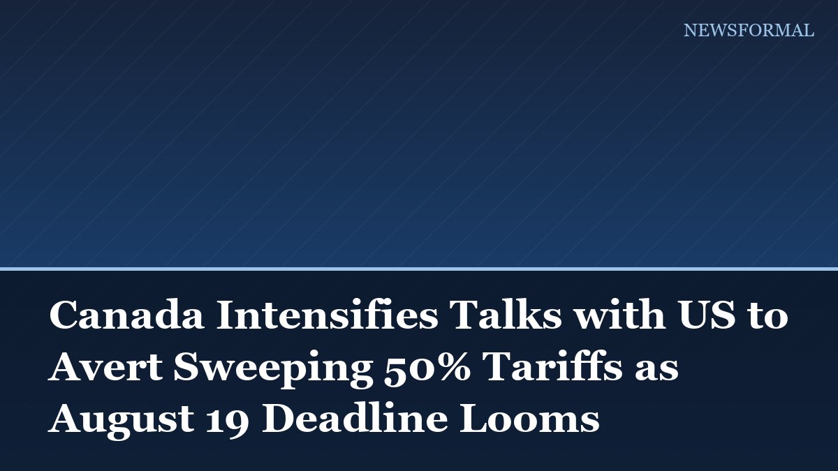 Canada Intensifies Talks with US to Avert Sweeping 50% Tariffs as August 19 Deadline Looms