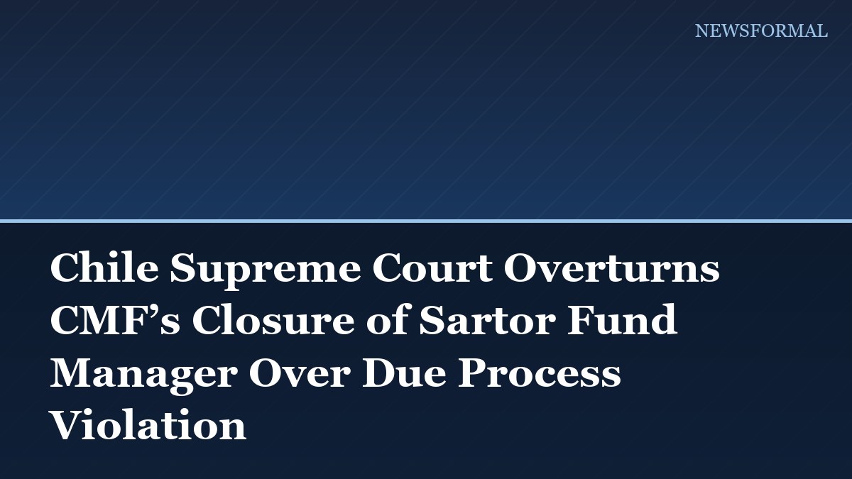 Chile Supreme Court Overturns CMF’s Closure of Sartor Fund Manager Over Due Process Violation