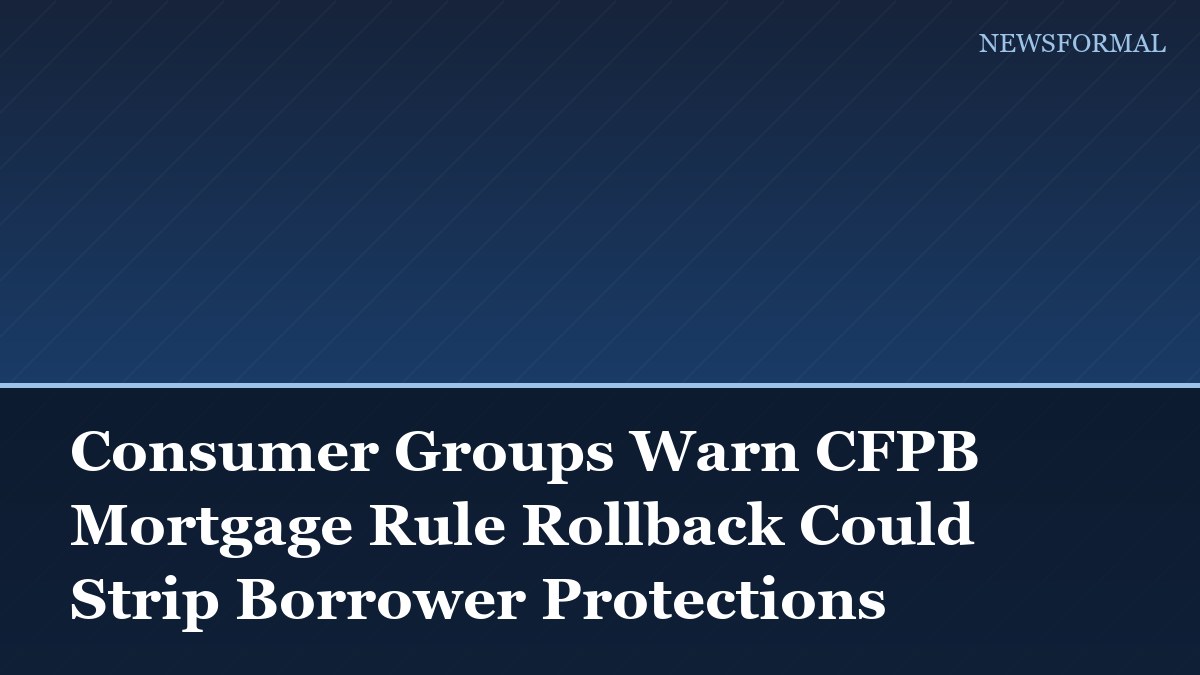 Consumer Groups Warn CFPB Mortgage Rule Rollback Could Strip Borrower Protections