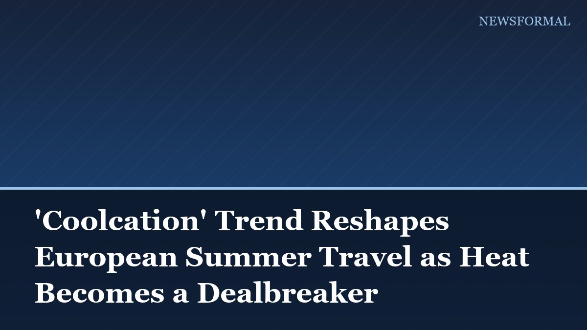 'Coolcation' Trend Reshapes European Summer Travel as Heat Becomes a Dealbreaker