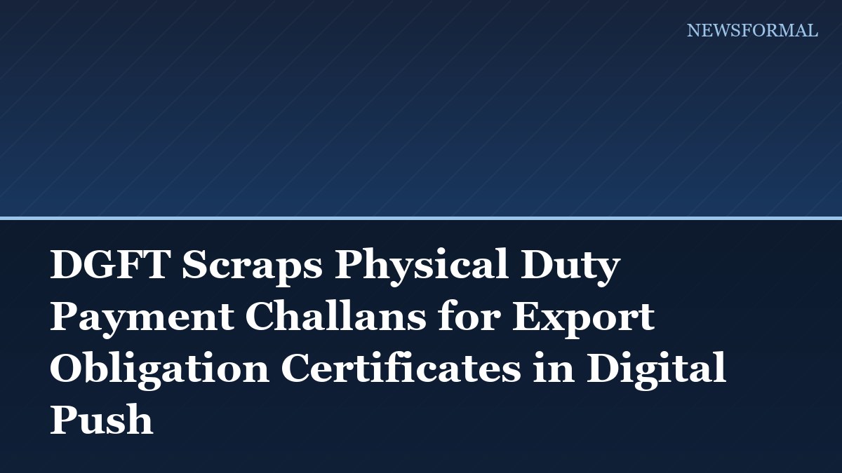 DGFT Scraps Physical Duty Payment Challans for Export Obligation Certificates in Digital Push