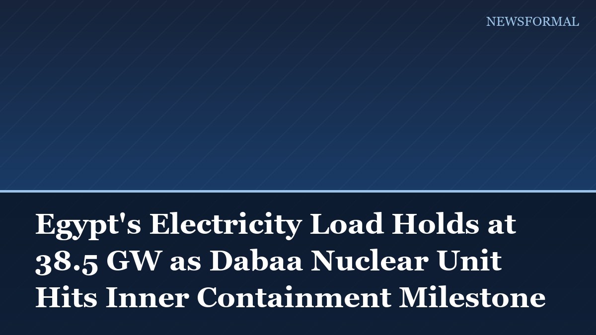 Egypt's Electricity Load Holds at 38.5 GW as Dabaa Nuclear Unit Hits Inner Containment Milestone