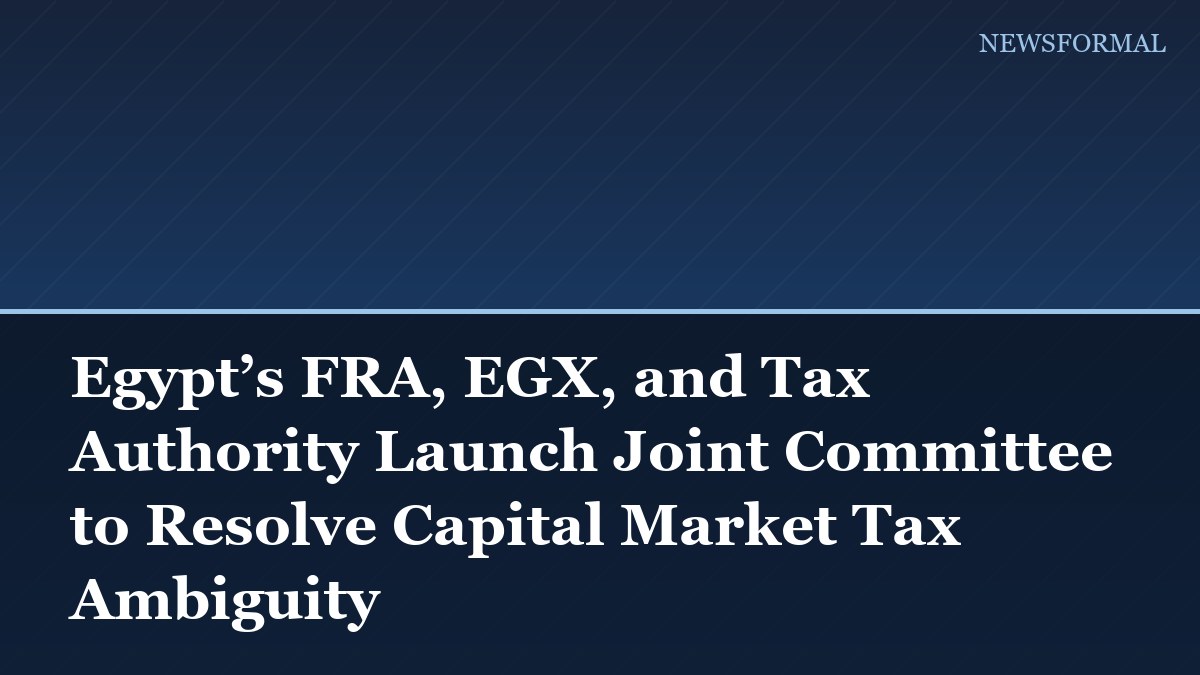 Egypt’s FRA, EGX, and Tax Authority Launch Joint Committee to Resolve Capital Market Tax Ambiguity