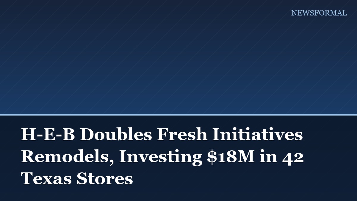 H-E-B Doubles Fresh Initiatives Remodels, Investing $18M in 42 Texas Stores