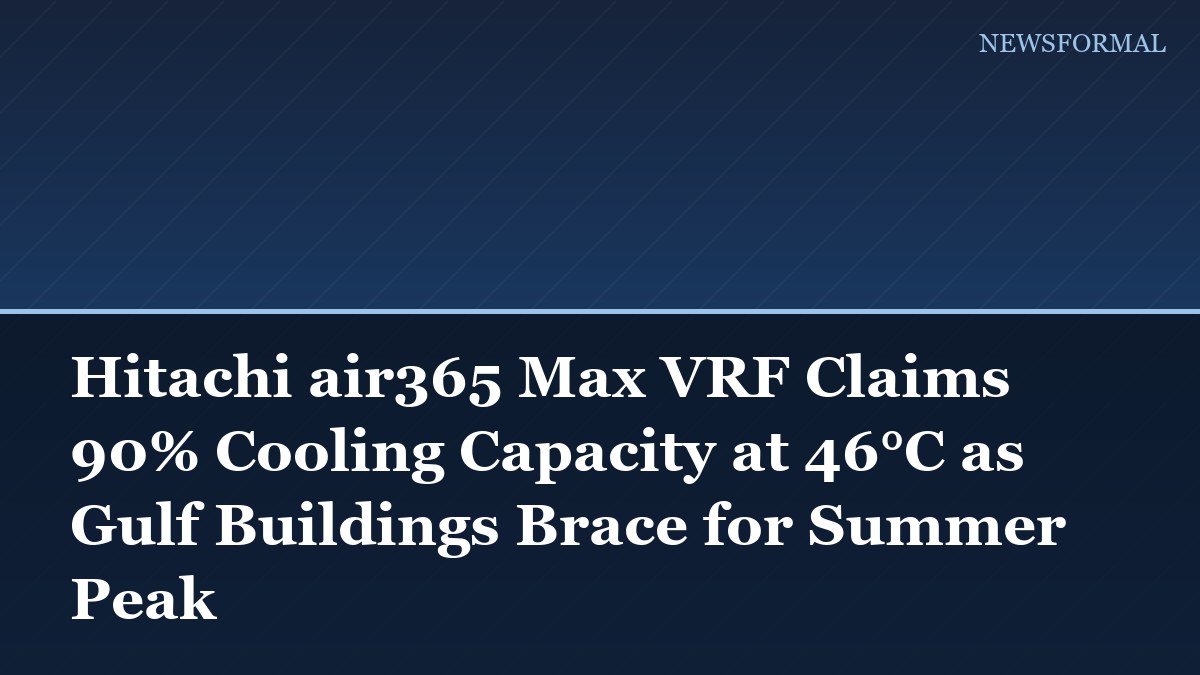 Hitachi air365 Max VRF Claims 90% Cooling Capacity at 46°C as Gulf Buildings Brace for Summer Peak