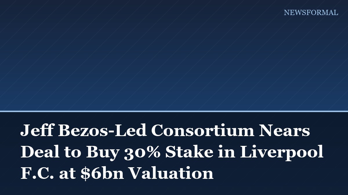 Jeff Bezos-Led Consortium Nears Deal to Buy 30% Stake in Liverpool F.C. at $6bn Valuation