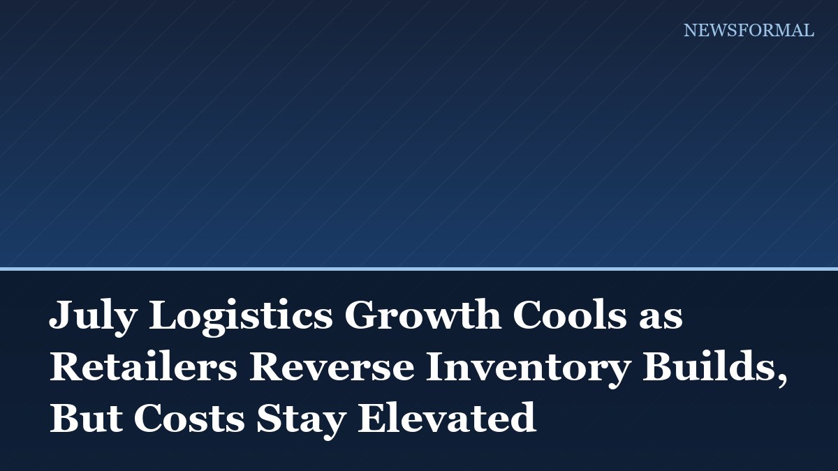 July Logistics Growth Cools as Retailers Reverse Inventory Builds, But Costs Stay Elevated