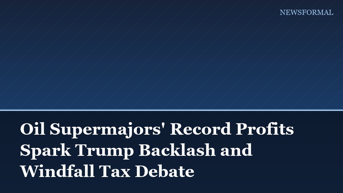 Oil Supermajors' Record Profits Spark Trump Backlash and Windfall Tax Debate