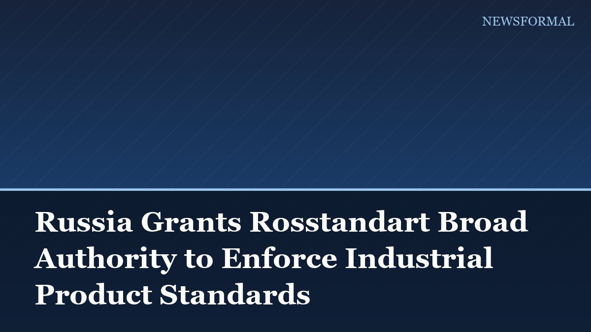 Russia Grants Rosstandart Broad Authority to Enforce Industrial Product Standards
