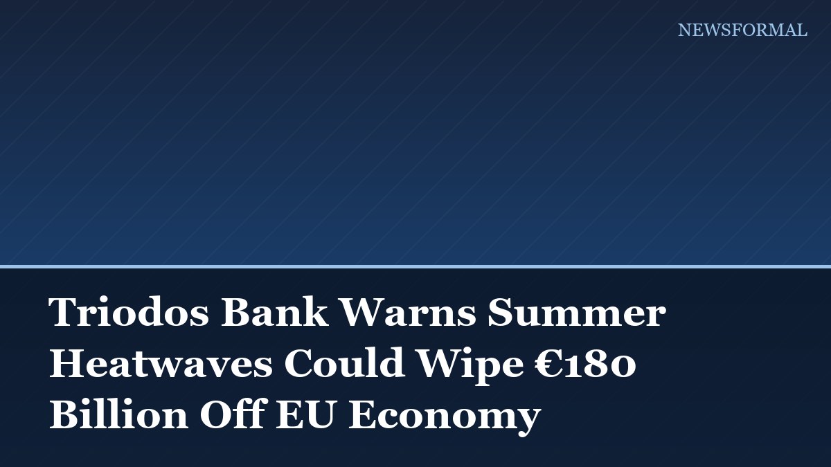 Triodos Bank Warns Summer Heatwaves Could Wipe €180 Billion Off EU Economy