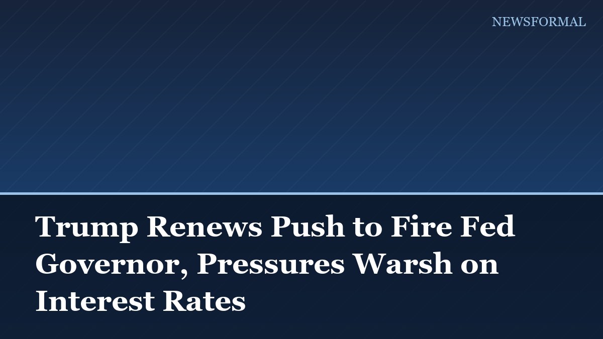 Trump Renews Push to Fire Fed Governor, Pressures Warsh on Interest Rates