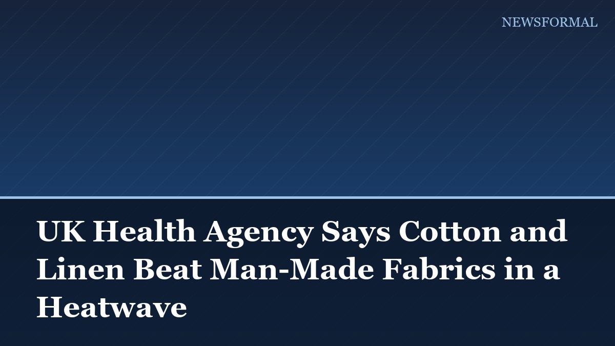 UK Health Agency Says Cotton and Linen Beat Man-Made Fabrics in a Heatwave